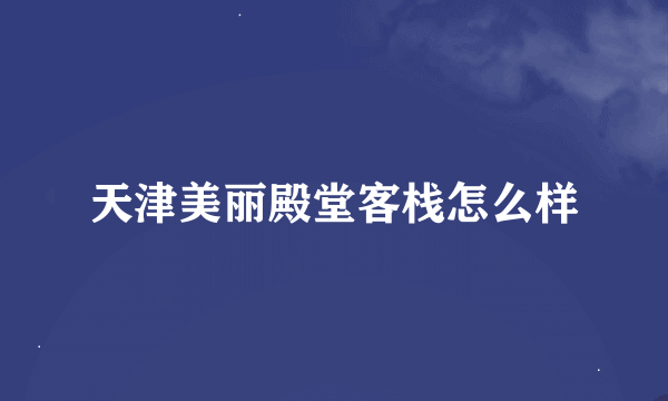 天津美丽殿堂客栈怎么样