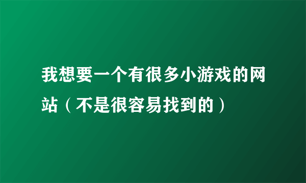 我想要一个有很多小游戏的网站（不是很容易找到的）