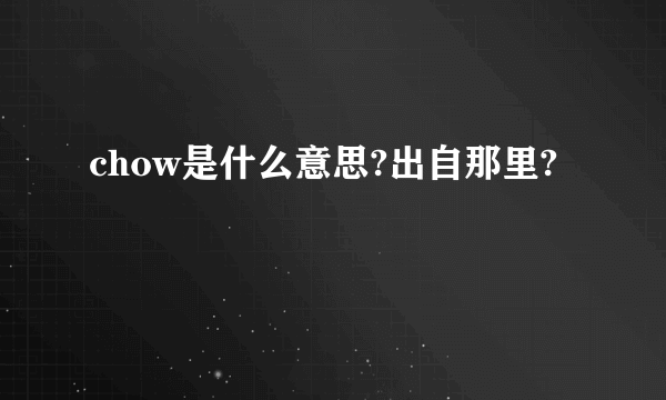 chow是什么意思?出自那里?