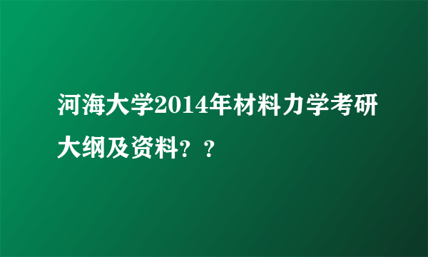 河海大学2014年材料力学考研大纲及资料？？