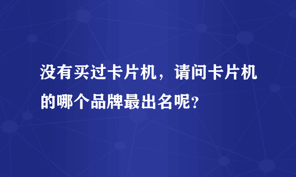 没有买过卡片机，请问卡片机的哪个品牌最出名呢？