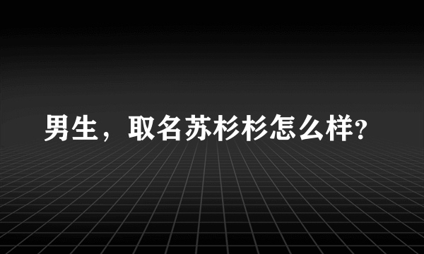 男生，取名苏杉杉怎么样？