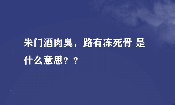 朱门酒肉臭，路有冻死骨 是什么意思？？