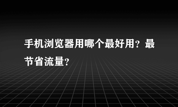 手机浏览器用哪个最好用？最节省流量？