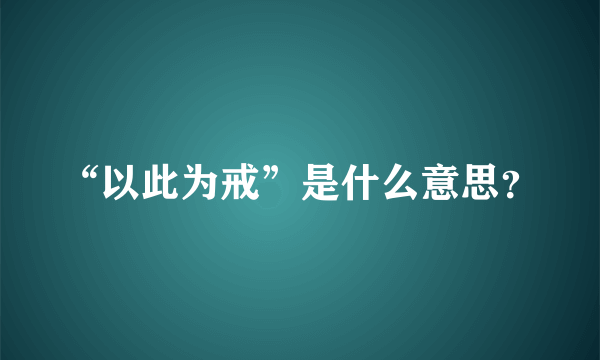 “以此为戒”是什么意思？