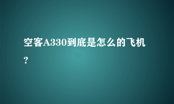 空客A330到底是怎么的飞机？