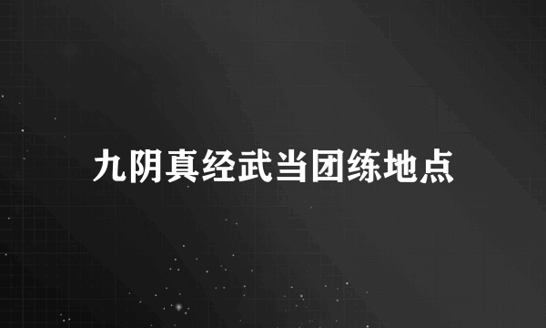 九阴真经武当团练地点