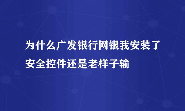 为什么广发银行网银我安装了安全控件还是老样子输