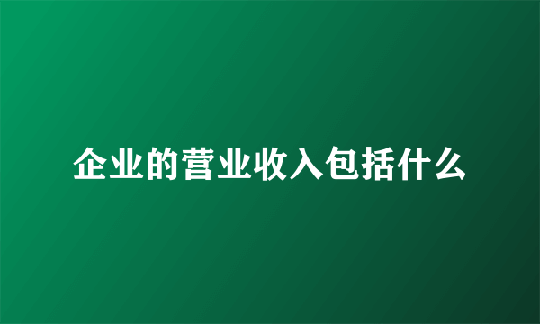 企业的营业收入包括什么