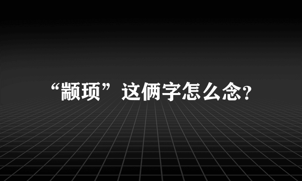 “颛顼”这俩字怎么念？