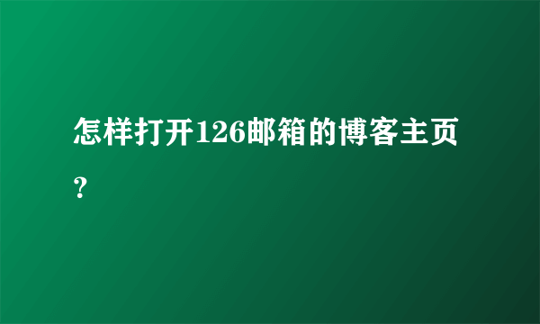 怎样打开126邮箱的博客主页？