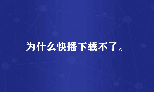 为什么快播下载不了。