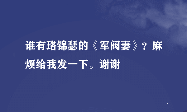 谁有珞锦瑟的《军阀妻》？麻烦给我发一下。谢谢