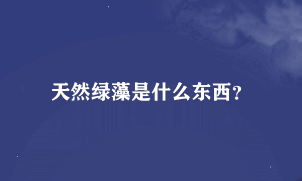 天然绿藻是什么东西？