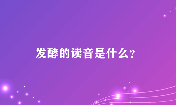 发酵的读音是什么？