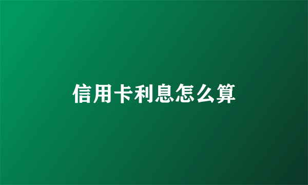 信用卡利息怎么算