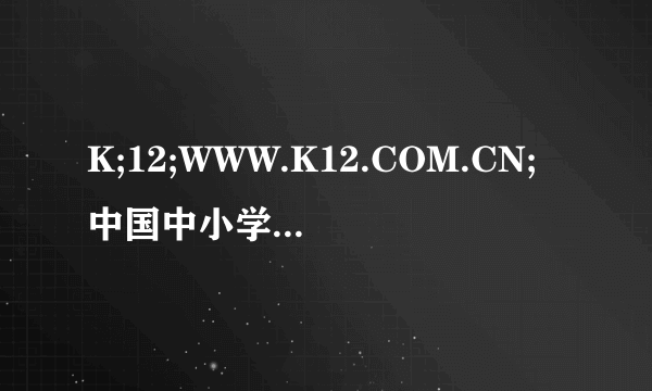 K;12;WWW.K12.COM.CN;中国中小学教育教学网注册过商标吗？还有哪些分类可以注册？