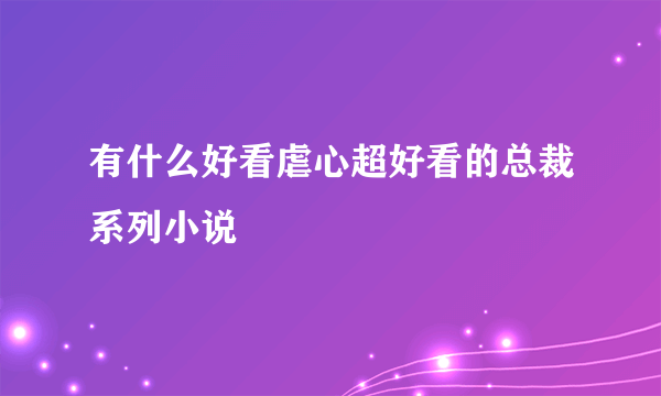 有什么好看虐心超好看的总裁系列小说