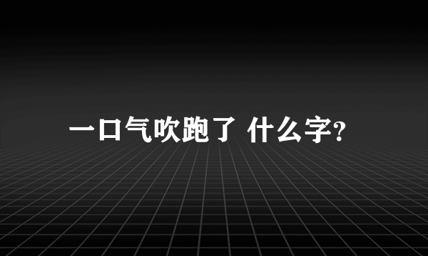 一口气吹跑了 什么字？