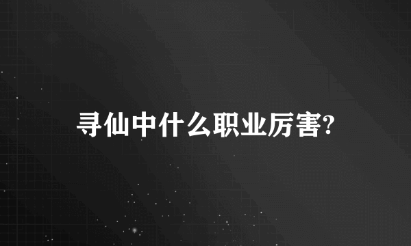 寻仙中什么职业厉害?