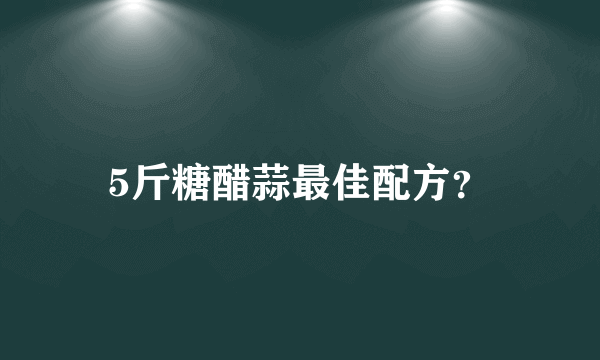 5斤糖醋蒜最佳配方？