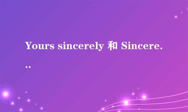 Yours sincerely 和 Sincerely yours 的区别