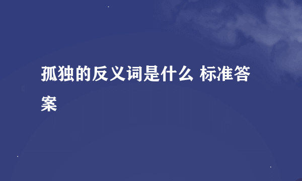 孤独的反义词是什么 标准答案