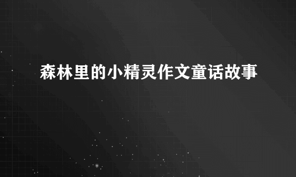 森林里的小精灵作文童话故事