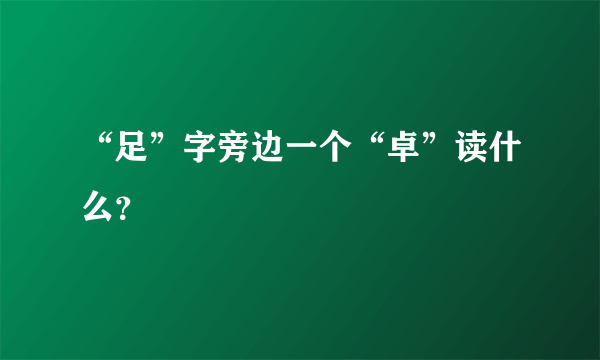 “足”字旁边一个“卓”读什么？