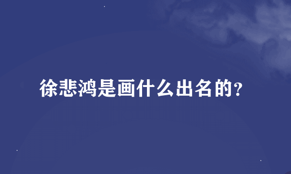 徐悲鸿是画什么出名的？