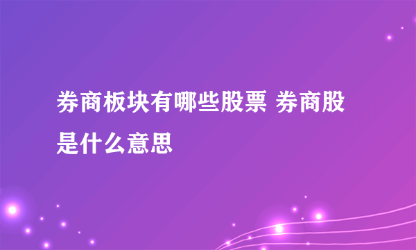 券商板块有哪些股票 券商股是什么意思