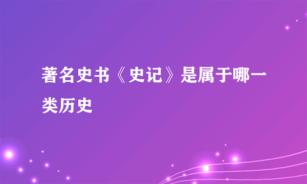 著名史书《史记》是属于哪一类历史