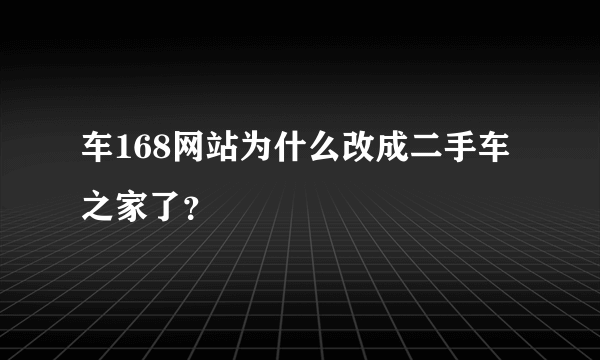 车168网站为什么改成二手车之家了？