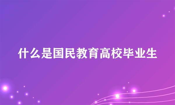 什么是国民教育高校毕业生