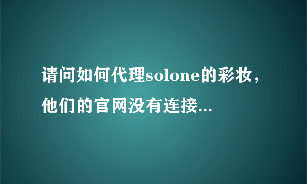 请问如何代理solone的彩妆，他们的官网没有连接，同求其他彩妆代理或分销