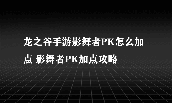 龙之谷手游影舞者PK怎么加点 影舞者PK加点攻略