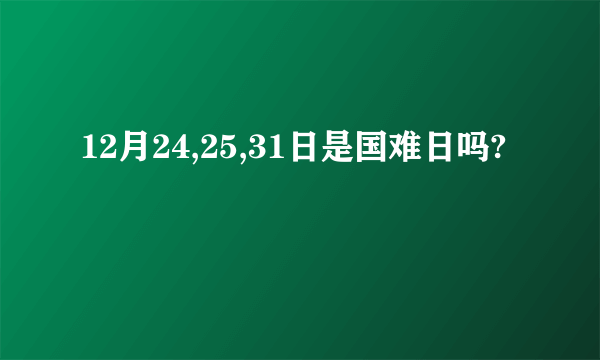 12月24,25,31日是国难日吗?