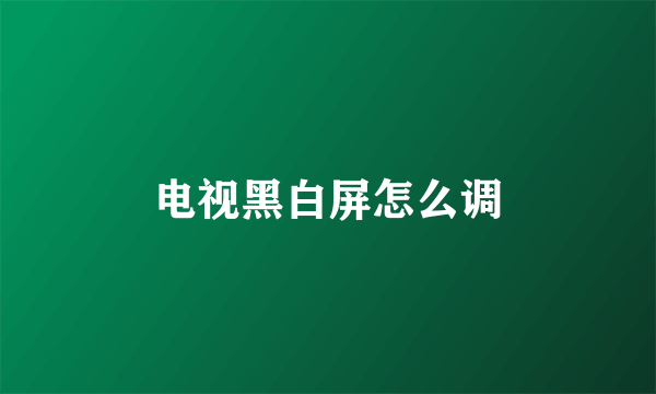 电视黑白屏怎么调