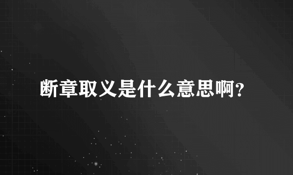 断章取义是什么意思啊？