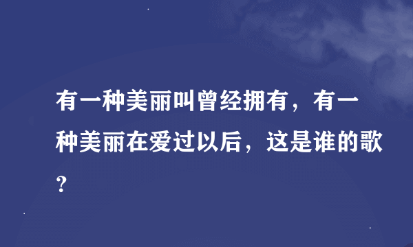 有一种美丽叫曾经拥有，有一种美丽在爱过以后，这是谁的歌？