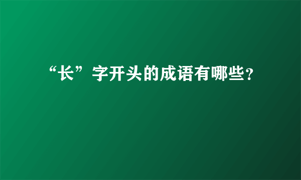 “长”字开头的成语有哪些？