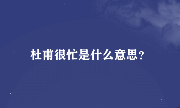 杜甫很忙是什么意思？