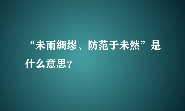 “未雨绸缪、防范于未然”是什么意思？