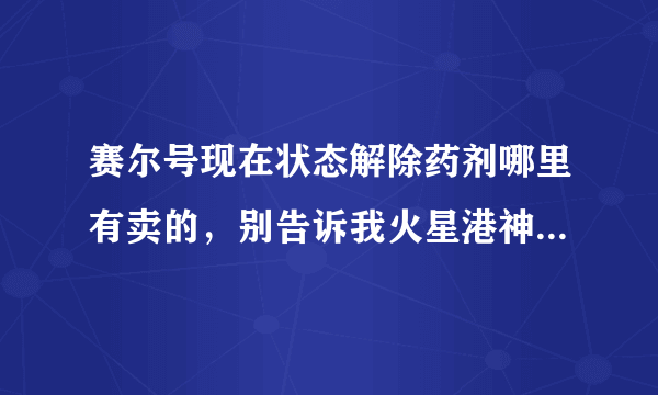 赛尔号现在状态解除药剂哪里有卖的，别告诉我火星港神秘商店瞭望仓找不到