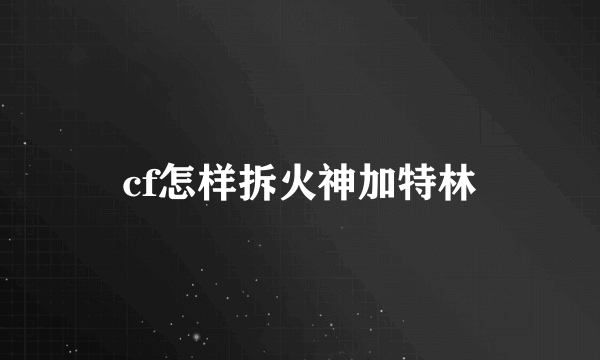 cf怎样拆火神加特林