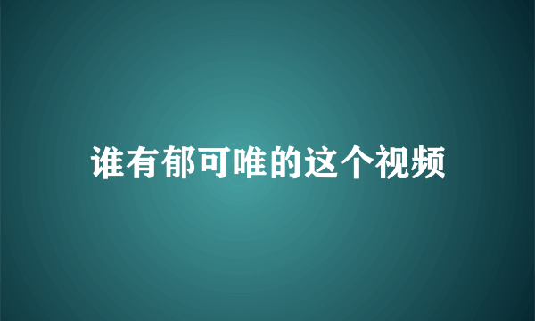 谁有郁可唯的这个视频