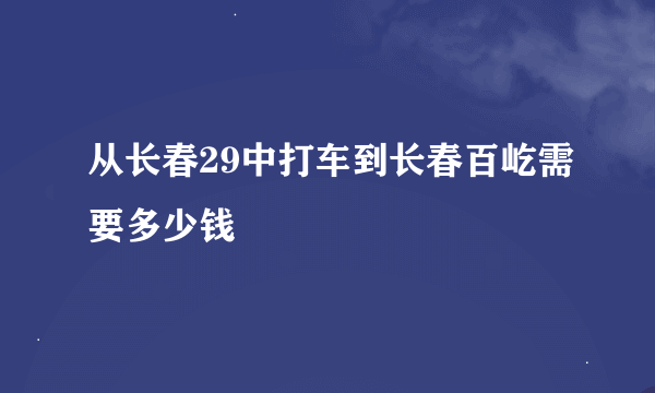 从长春29中打车到长春百屹需要多少钱