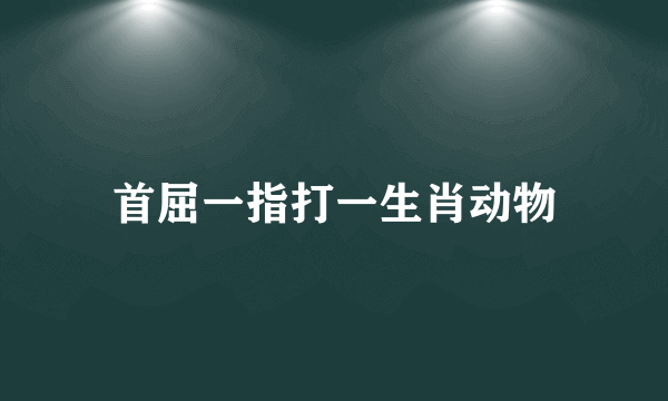 首屈一指打一生肖动物