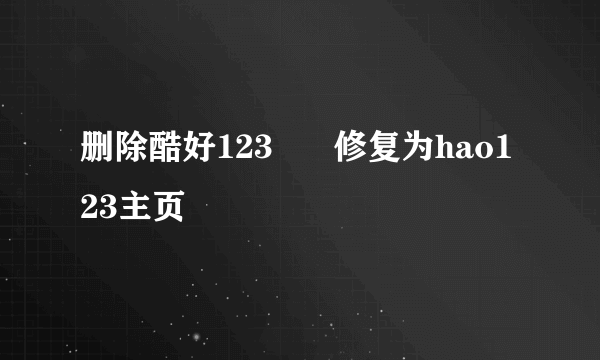 删除酷好123      修复为hao123主页