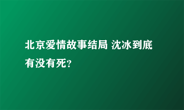 北京爱情故事结局 沈冰到底有没有死？